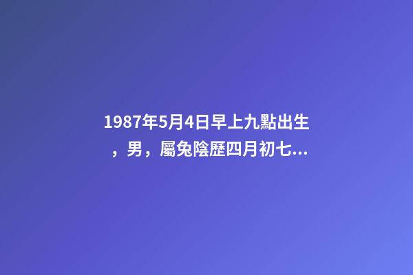 1987年5月4日早上九點出生，男，屬兔陰歷四月初七生辰八字解析。 陰歷1987年5月4日仔時出生的人五行中缺什么-第1張-觀點-玄機派